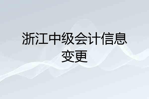 浙江中级会计信息变更