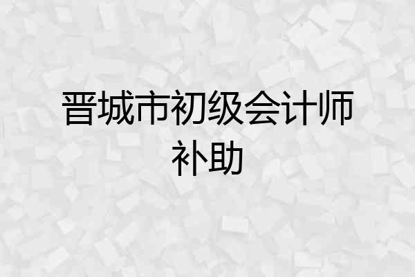 晋城市初级会计师补助
