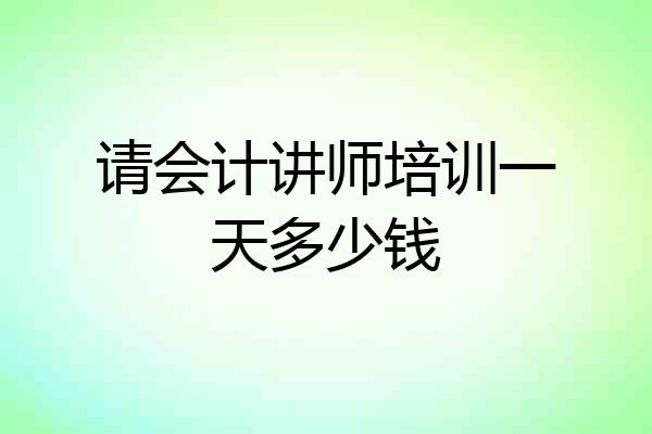 请会计讲师培训一天多少钱