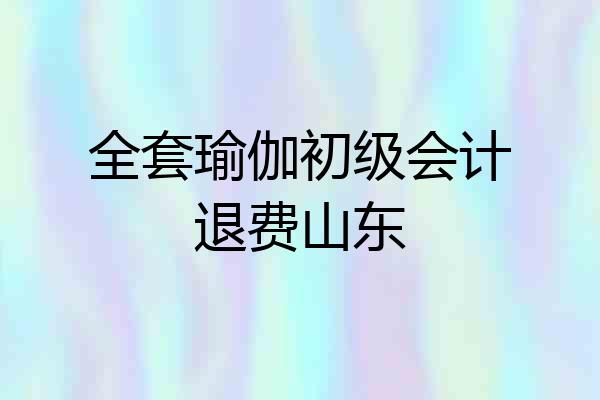 全套瑜伽初级会计退费山东