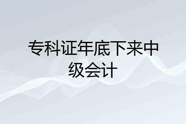 专科证年底下来中级会计