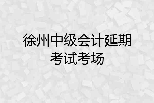 徐州中级会计延期考试考场