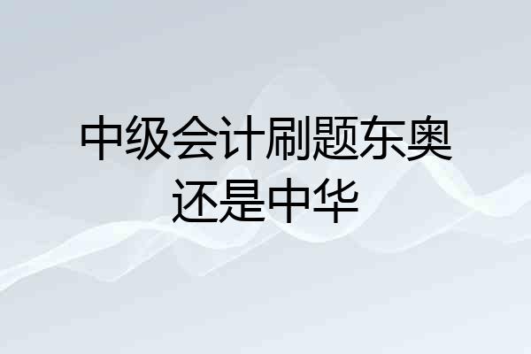 中级会计刷题东奥还是中华