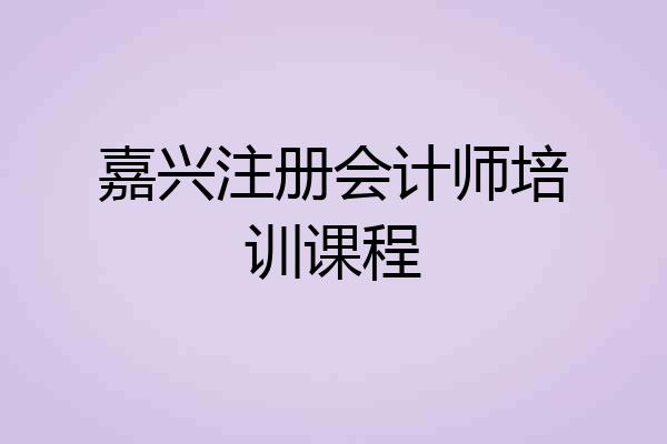 嘉兴注册会计师培训课程