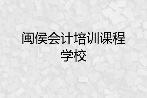 闽侯会计培训课程学校