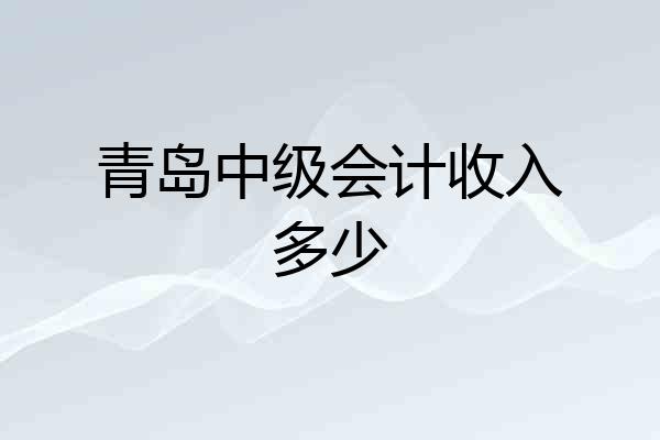 青岛中级会计收入多少