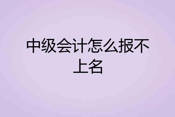 中级会计怎么报不上名