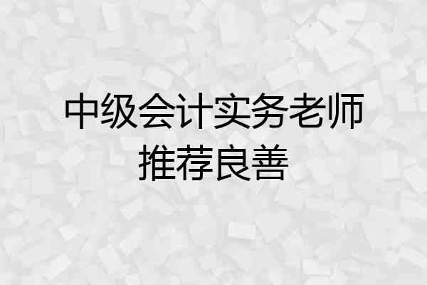 中级会计实务老师推荐良善