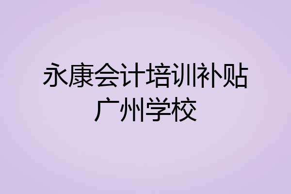 永康会计培训补贴广州学校