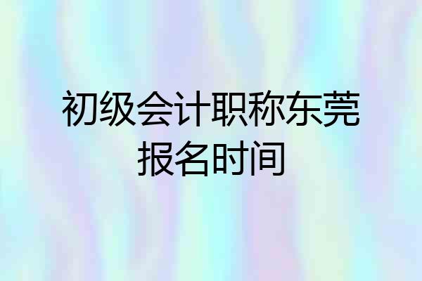 初级会计职称东莞报名时间