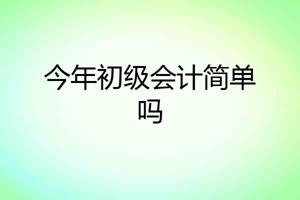 今年初级会计简单吗