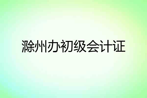 滁州办初级会计证