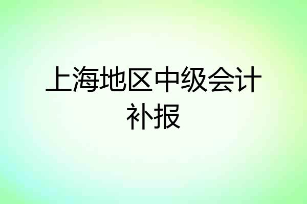 上海地区中级会计补报