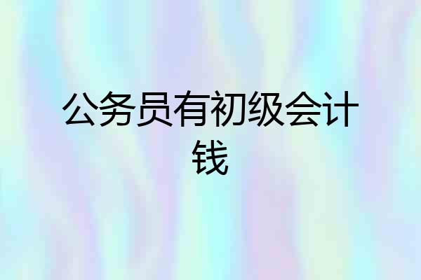 公务员有初级会计钱
