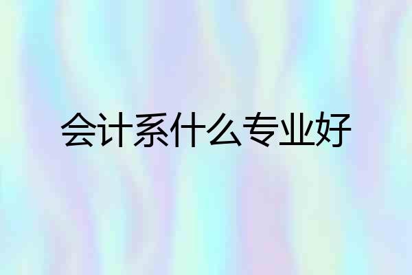 会计系什么专业好
