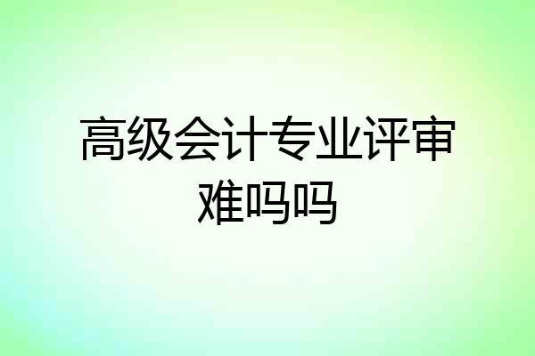 高级会计专业评审难吗吗