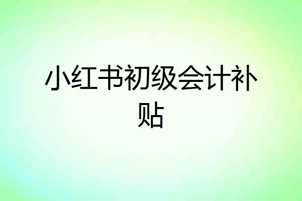小红书初级会计补贴