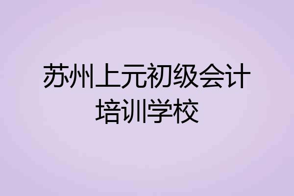 苏州上元初级会计培训学校
