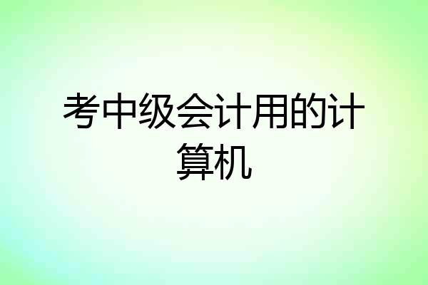 考中级会计用的计算机