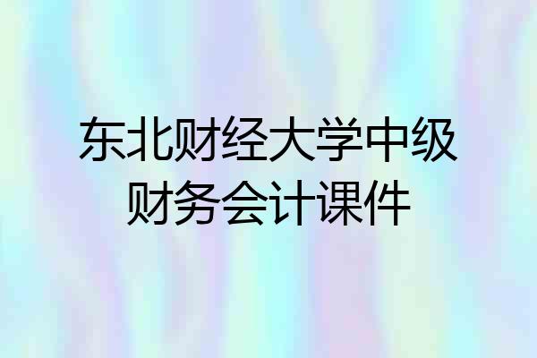东北财经大学中级财务会计课件