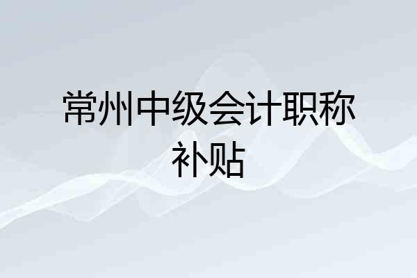 常州中级会计职称补贴