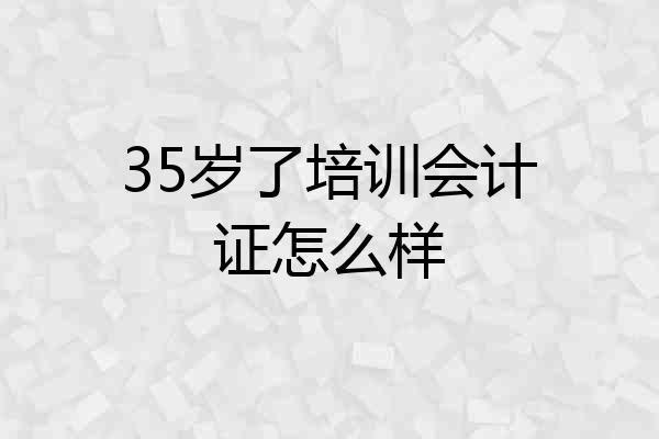 35岁了培训会计证怎么样