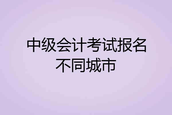 中级会计考试报名不同城市