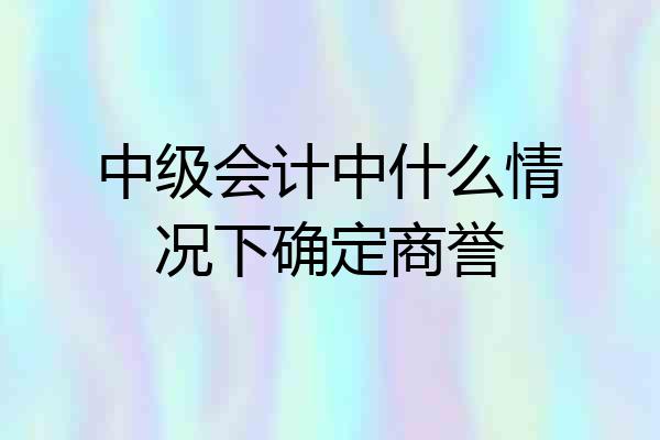 中级会计中什么情况下确定商誉