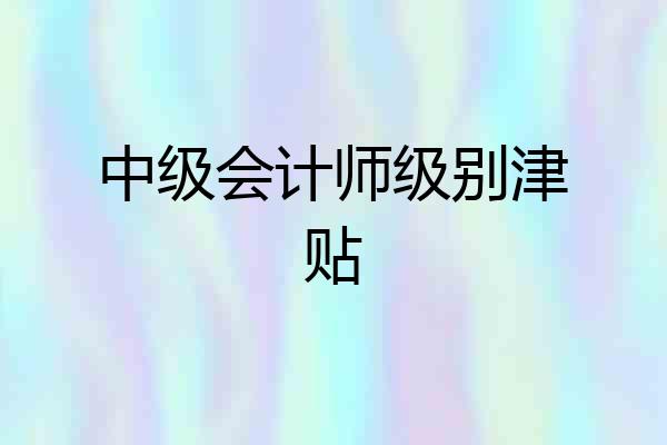 中级会计师级别津贴