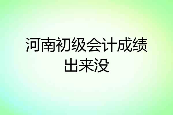 河南初级会计成绩出来没