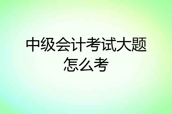 中级会计考试大题怎么考