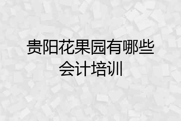 贵阳花果园有哪些会计培训