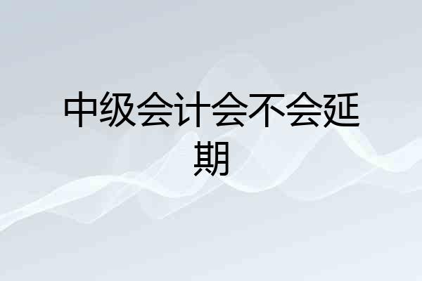 中级会计会不会延期