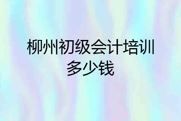 柳州初级会计培训多少钱