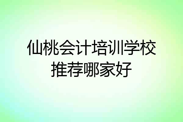 仙桃会计培训学校推荐哪家好