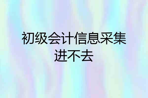 初级会计信息采集进不去