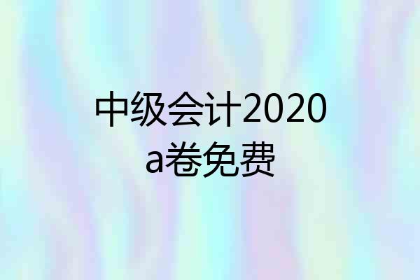 中级会计2020a卷免费