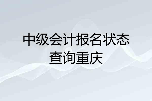 中级会计报名状态查询重庆