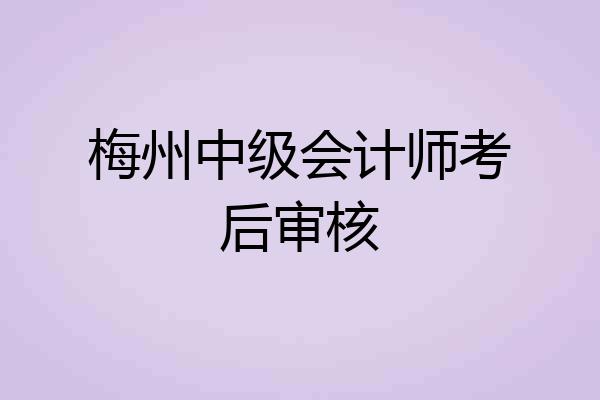 梅州中级会计师考后审核