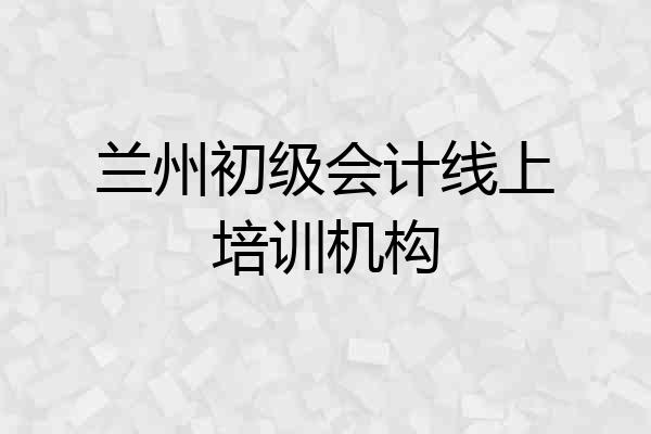 兰州初级会计线上培训机构