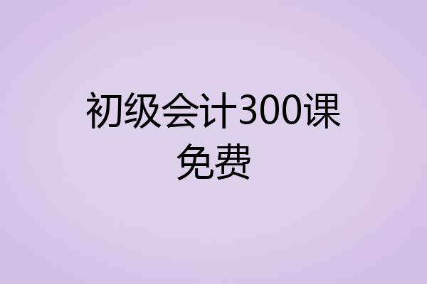 初级会计300课免费
