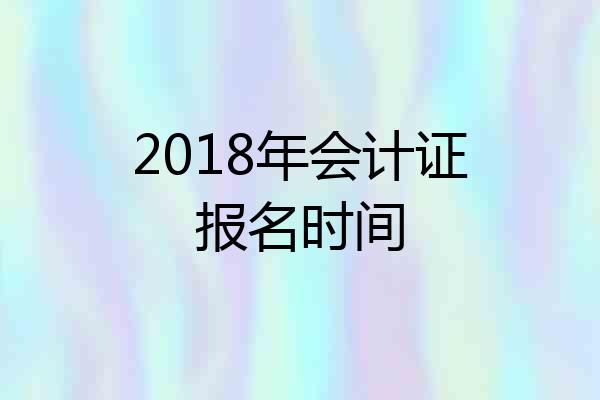 2018年会计证报名时间