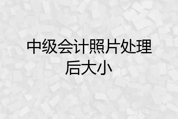 中级会计照片处理后大小