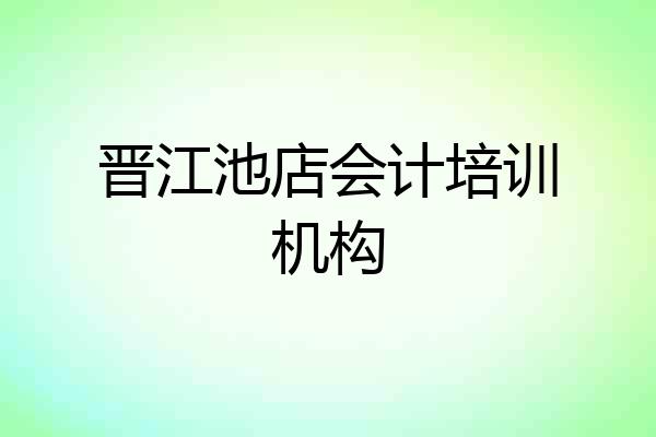 晋江池店会计培训机构