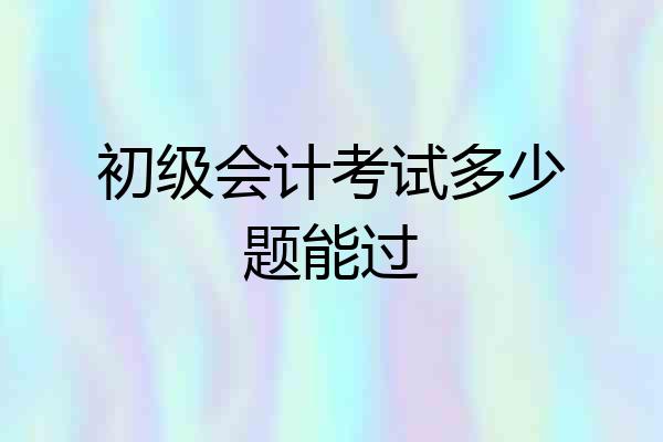初级会计考试多少题能过