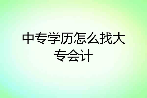 中专学历怎么找大专会计