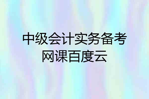 中级会计实务备考网课百度云