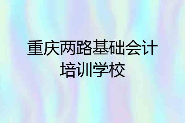 重庆两路基础会计培训学校