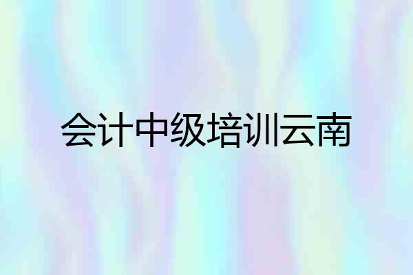 会计中级培训云南