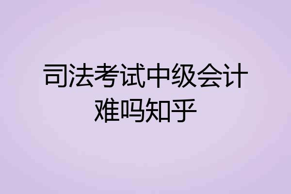 司法考试中级会计难吗知乎
